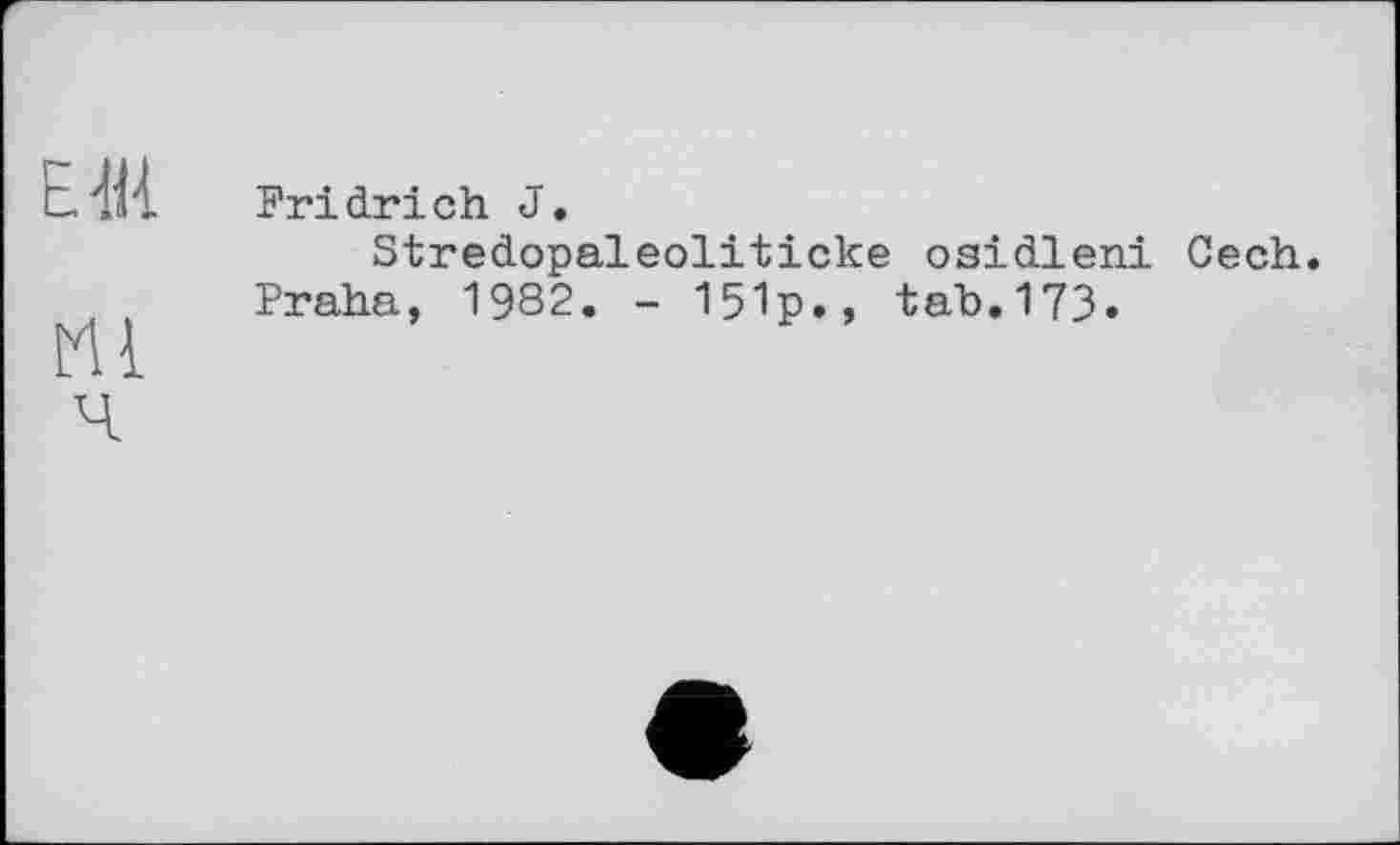 ﻿Fridrich J.
Stredopaleoliticke osidleni Cech. Praha, 1982. - 151p., tab.173.